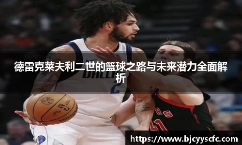 德雷克莱夫利二世的篮球之路与未来潜力全面解析