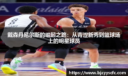 戴森丹尼尔斯的崛起之路：从青涩新秀到篮球场上的明星球员