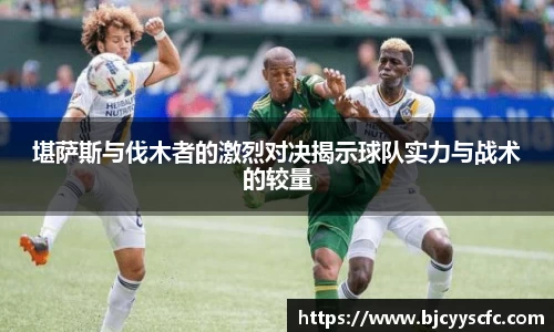 堪萨斯与伐木者的激烈对决揭示球队实力与战术的较量