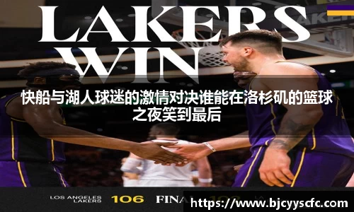 快船与湖人球迷的激情对决谁能在洛杉矶的篮球之夜笑到最后