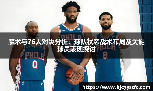 魔术与76人对决分析：球队状态战术布局及关键球员表现探讨