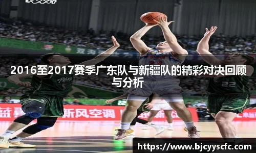 2016至2017赛季广东队与新疆队的精彩对决回顾与分析