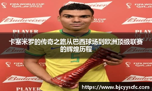 卡塞米罗的传奇之路从巴西球场到欧洲顶级联赛的辉煌历程