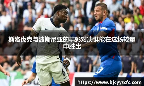 斯洛伐克与波斯尼亚的精彩对决谁能在这场较量中胜出