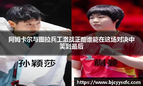 阿姆卡尔与图拉兵工激战正酣谁能在这场对决中笑到最后
