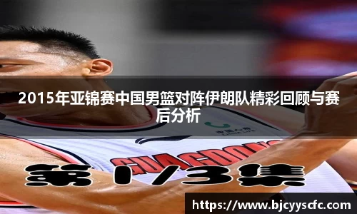 2015年亚锦赛中国男篮对阵伊朗队精彩回顾与赛后分析