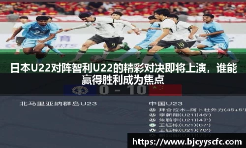 日本U22对阵智利U22的精彩对决即将上演，谁能赢得胜利成为焦点