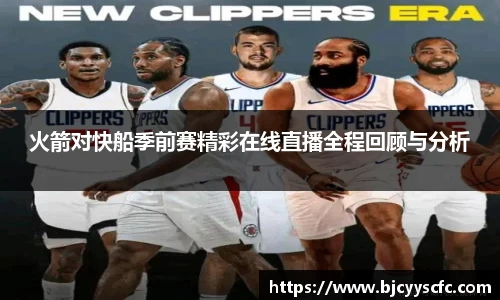 火箭对快船季前赛精彩在线直播全程回顾与分析