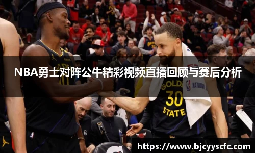 NBA勇士对阵公牛精彩视频直播回顾与赛后分析